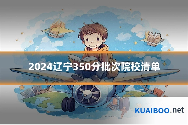 2024辽宁350分批次院校清单