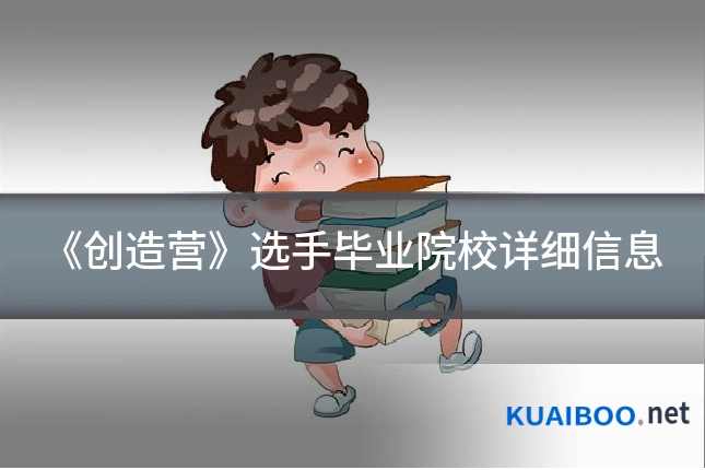 《创造营》选手毕业院校详细信息