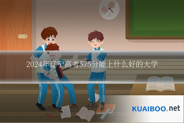 2024年辽宁高考575分能上什么好的大学