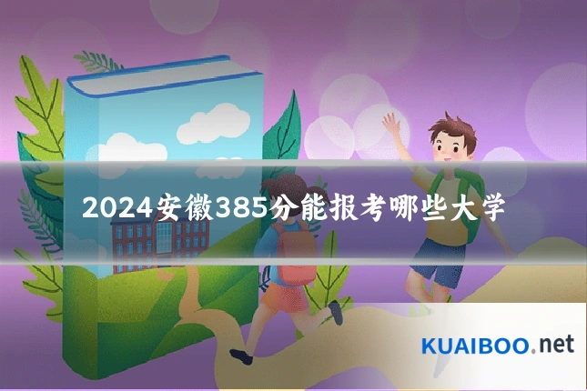 2024安徽385分能报考哪些大学