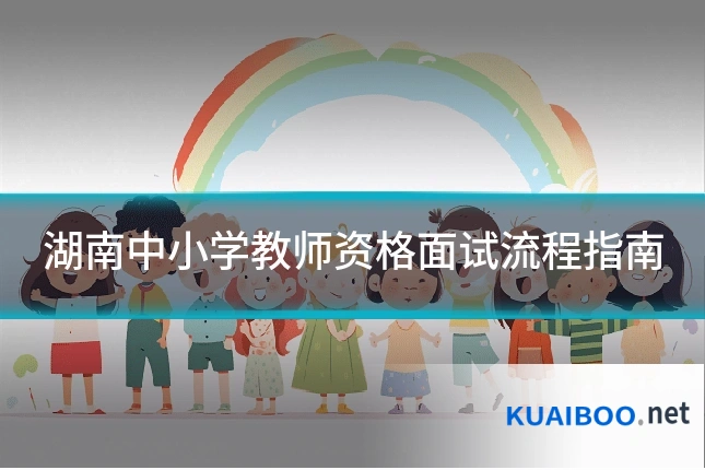 湖南中小学教师资格面试流程指南