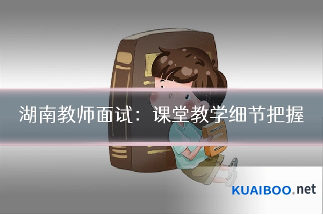 湖南教师面试:课堂教学细节把握