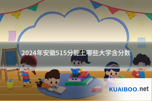 2024年安徽515分能上哪些大学含分数