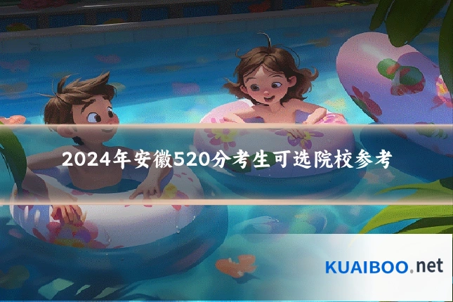 2024年安徽520分考生可选院校参考