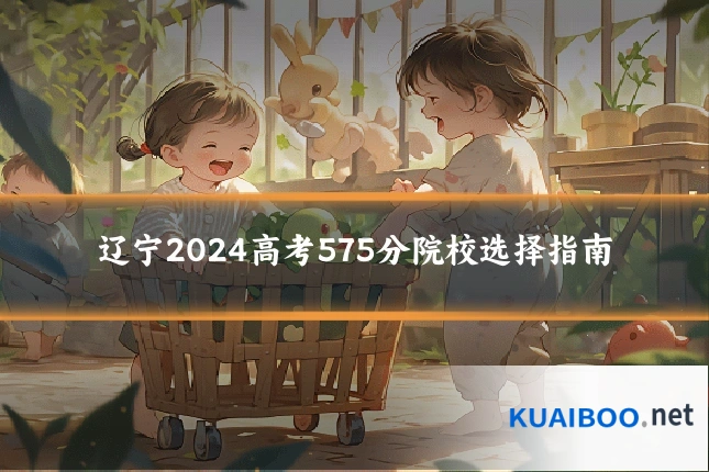 辽宁2024高考575分院校选择指南