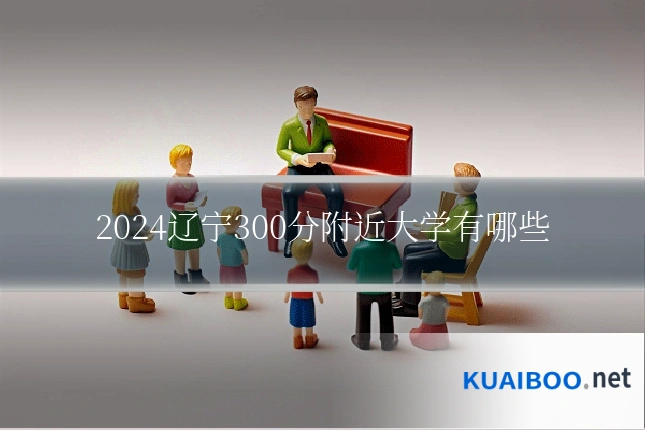 2024辽宁300分附近大学有哪些
