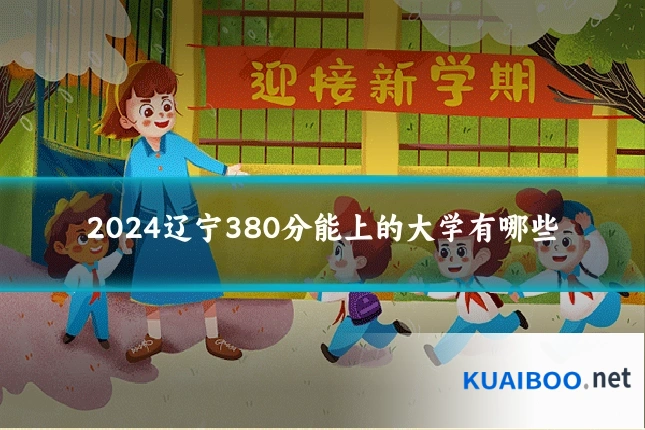 2024辽宁380分能上的大学有哪些