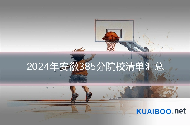 2024年安徽385分院校清单汇总