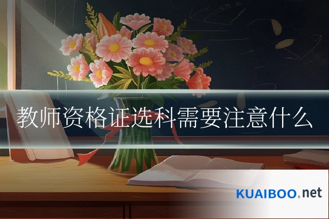 教师资格证选科需要注意什么