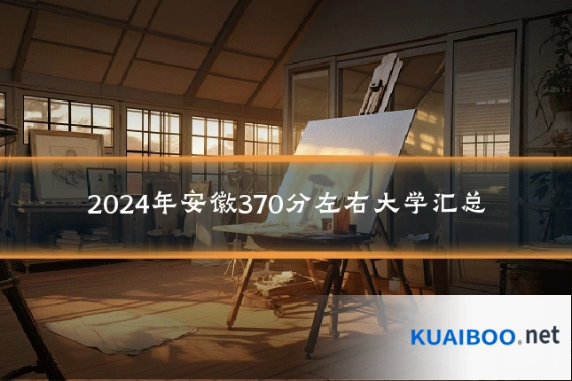 2024年安徽370分左右大学汇总