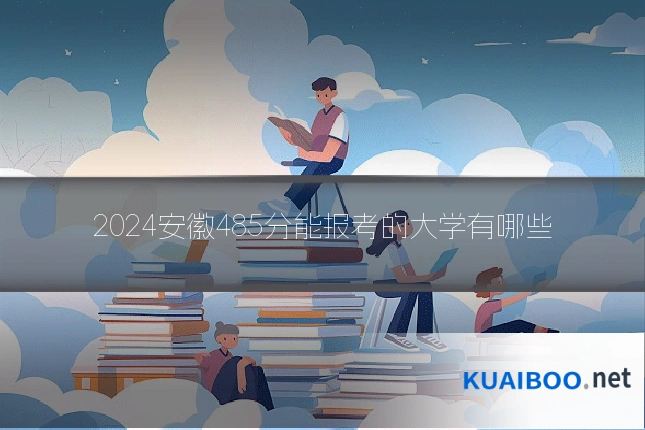 2024安徽485分能报考的大学有哪些