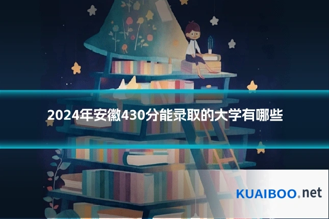 2024年安徽430分能录取的大学有哪些