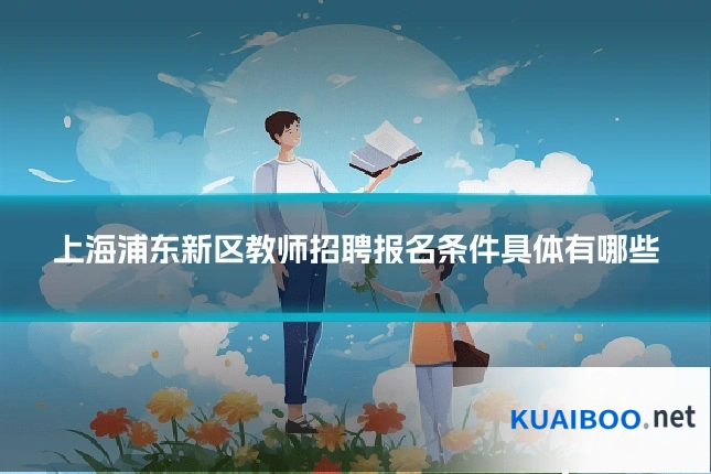上海浦东新区教师招聘报名条件具体有哪些