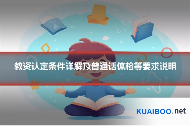 教资认定条件详解及普通话体检等要求说明