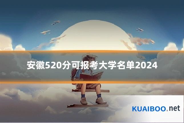 安徽520分可报考大学名单2024