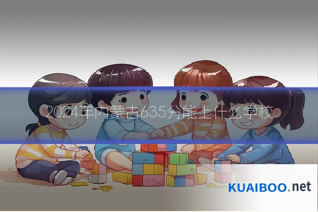 2024年内蒙古635分能上什么学校