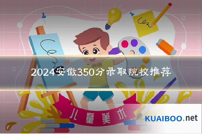 2024安徽350分录取院校推荐