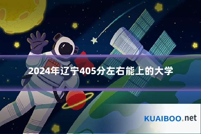 2024年辽宁405分左右能上的大学