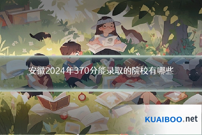 安徽2024年370分能录取的院校有哪些