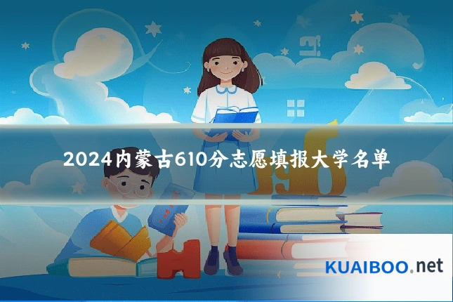 2024内蒙古610分志愿填报大学名单