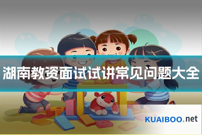 湖南教资面试试讲常见问题大全