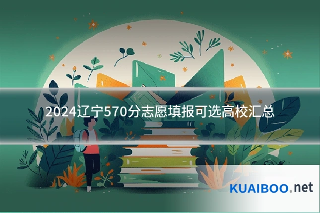2024辽宁570分志愿填报可选高校汇总