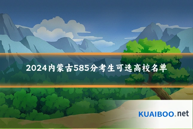 2024内蒙古585分考生可选高校名单