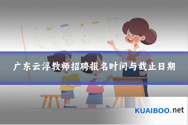 广东云浮教师招聘报名时间与截止日期