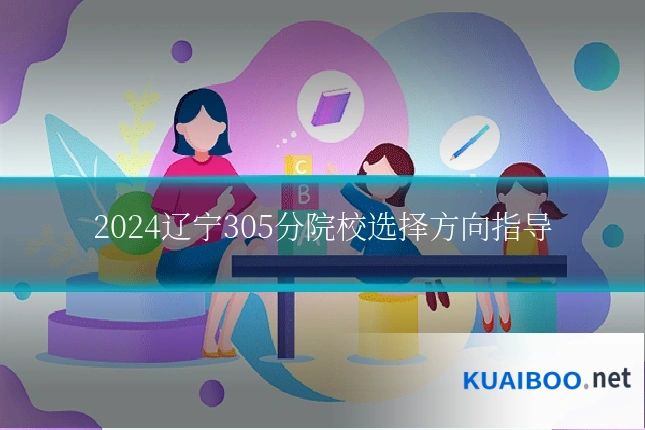 2024辽宁305分院校选择方向指导