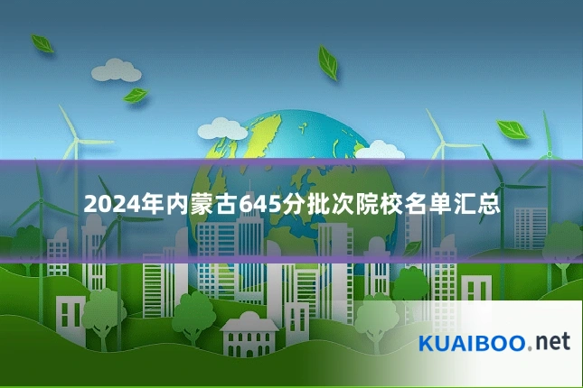 2024年内蒙古645分批次院校名单汇总