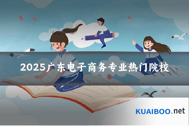 2025广东电子商务专业热门院校