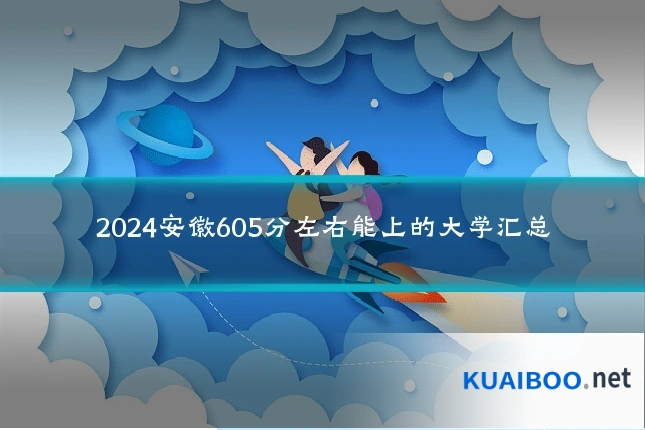 2024安徽605分左右能上的大学汇总