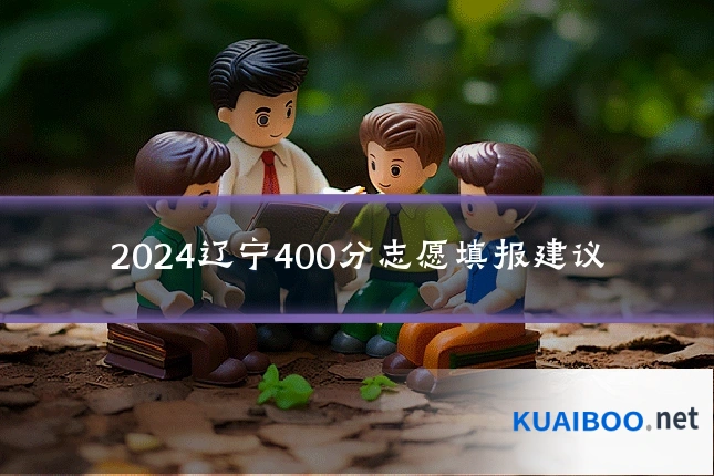 2024辽宁400分志愿填报建议