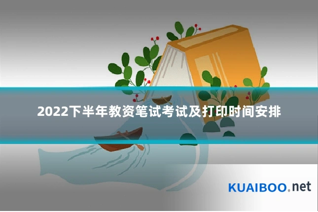 2022下半年教资笔试考试及打印时间安排