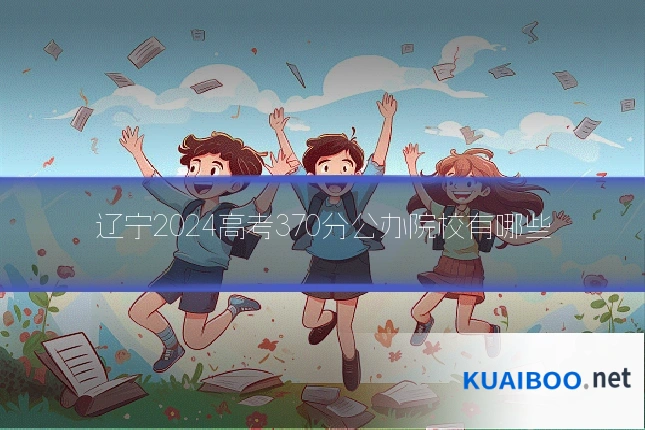 辽宁2024高考370分公办院校有哪些