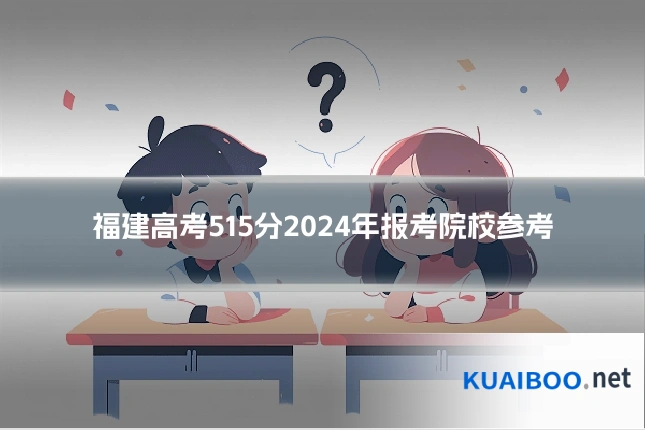 福建高考515分2024年报考院校参考