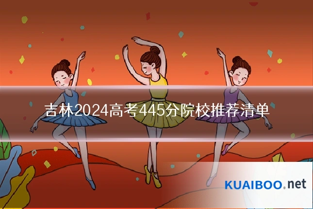 吉林2024高考445分院校推荐清单