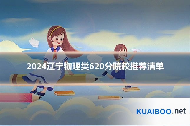 2024辽宁物理类620分院校推荐清单