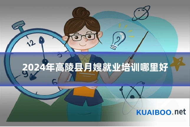 2024年高陵县月嫂就业培训哪里好