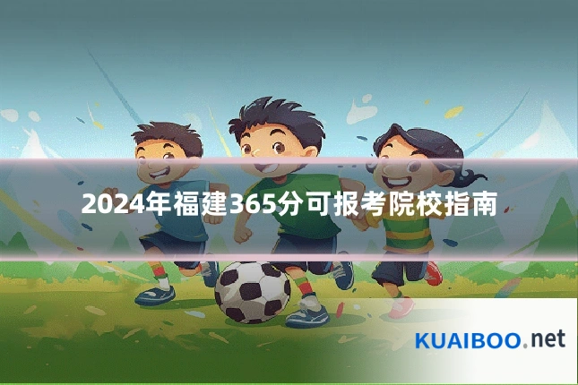 2024年福建365分可报考院校指南