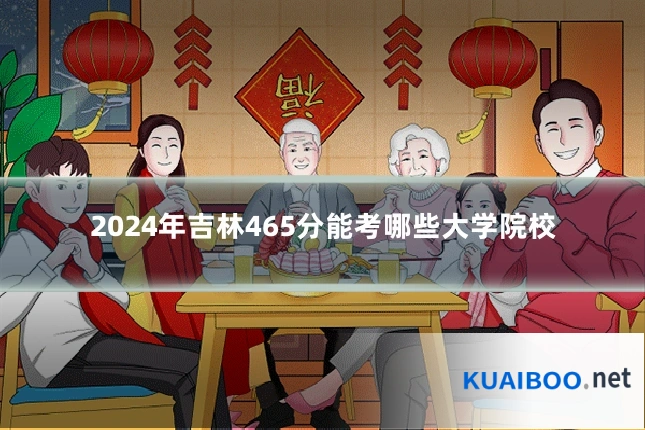 2024年吉林465分能考哪些大学院校