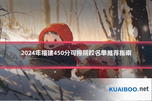 2024年福建450分可报院校名单推荐指南