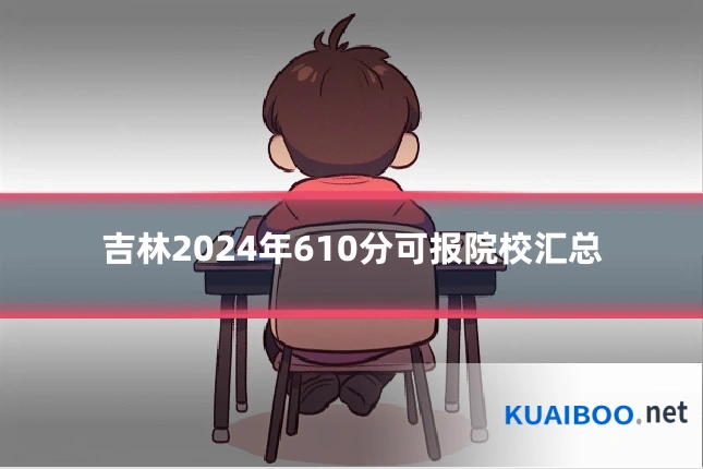 吉林2024年610分可报院校汇总