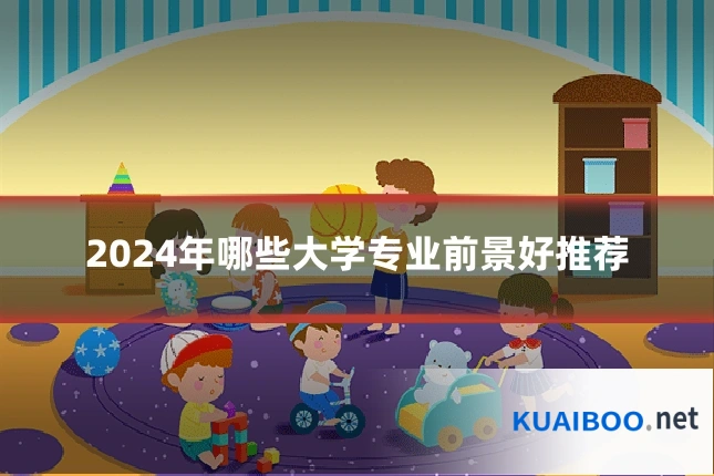 2024年哪些大学专业前景好推荐