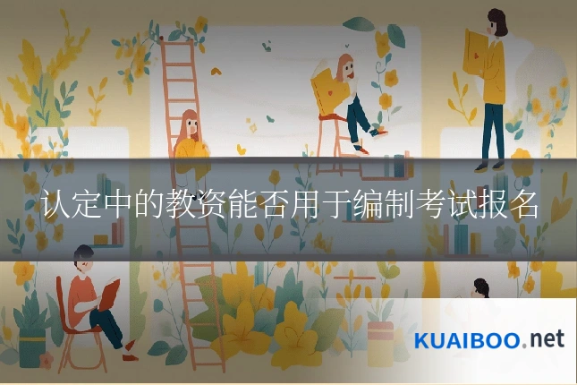认定中的教资能否用于编制考试报名