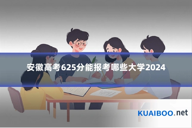 安徽高考625分能报考哪些大学2024