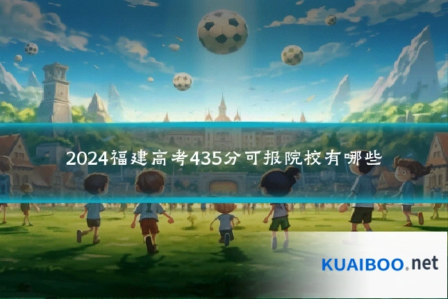 2024福建高考435分可报院校有哪些