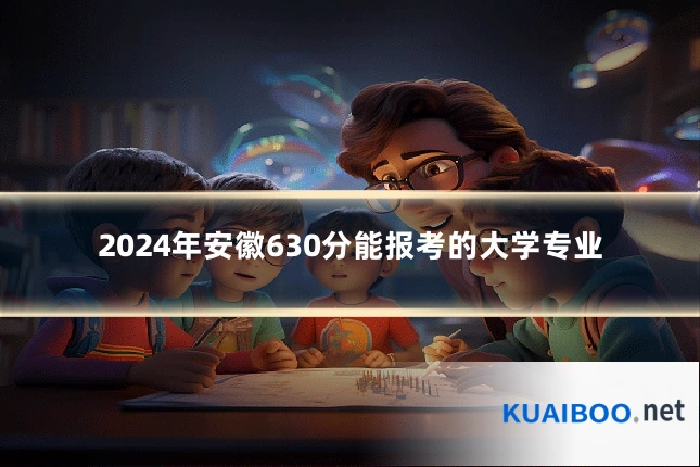 2024年安徽630分能报考的大学专业
