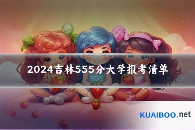 2024吉林555分大学报考清单
