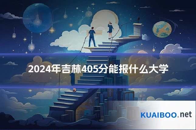 2024年吉林405分能报什么大学